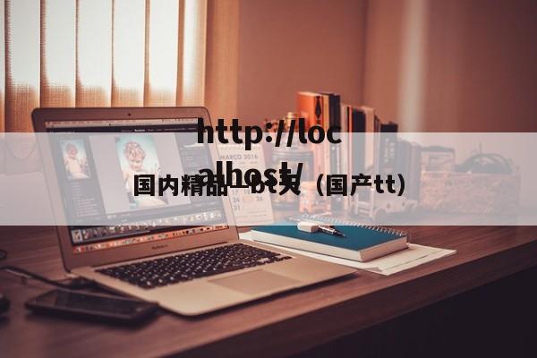 国内精品—bt天（国产tt）