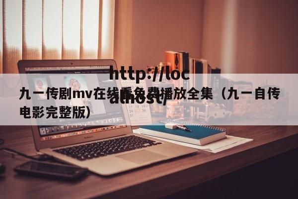 九一传剧mv在线看免费播放全集（九一自传电影完整版）
