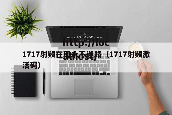 1717射频在现永不迷路（1717射频激活码）
